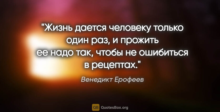 Венедикт Ерофеев цитата: "Жизнь дается человеку только один раз, и прожить ее надо так,..."