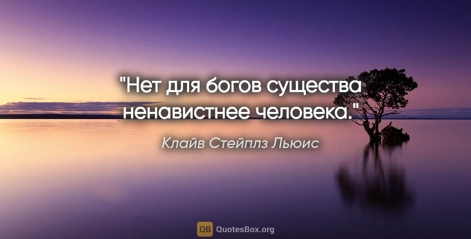 Клайв Стейплз Льюис цитата: "Нет для богов существа ненавистнее человека."