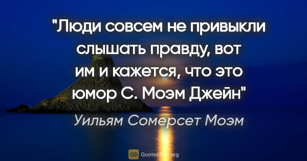 Уильям Сомерсет Моэм цитата: ""Люди совсем не привыкли слышать правду, вот им и кажется, что..."