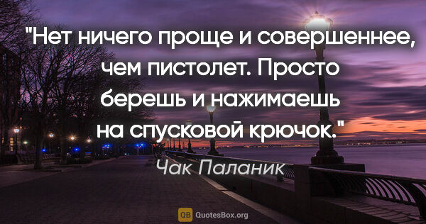 Чак Паланик цитата: "Нет ничего проще и совершеннее, чем пистолет. Просто берешь и..."