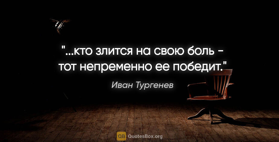 Иван Тургенев цитата: "...кто злится на свою боль - тот непременно ее победит."