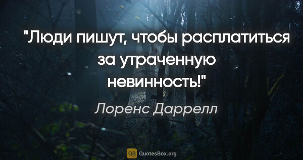 Лоренс Даррелл цитата: "Люди пишут, чтобы расплатиться за утраченную невинность!"