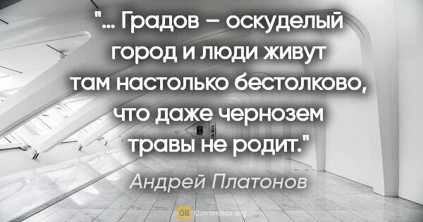 Андрей Платонов цитата: "… Градов – оскуделый город и люди живут там настолько..."