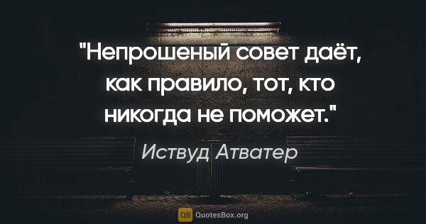 Иствуд Атватер цитата: "Непрошеный совет даёт, как правило, тот, кто никогда не поможет."