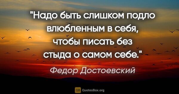 Федор Достоевский цитата: "Надо быть слишком подло влюбленным в себя, чтобы писать без..."