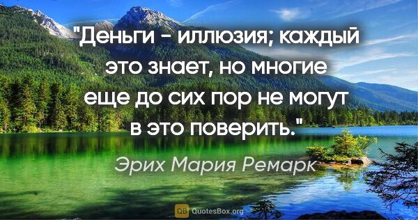 Эрих Мария Ремарк цитата: "Деньги - иллюзия; каждый это знает, но многие еще до сих пор..."