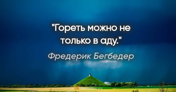 Фредерик Бегбедер цитата: "Гореть можно не только в аду."