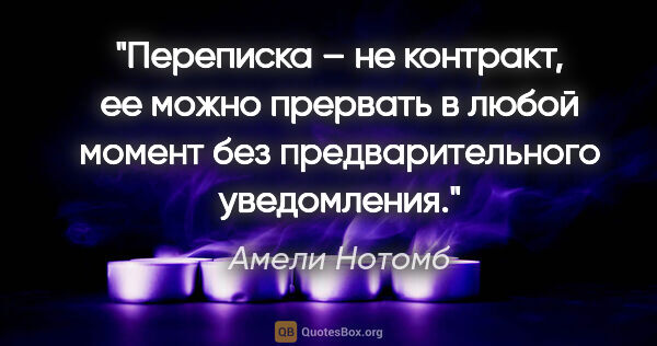 Амели Нотомб цитата: "Переписка – не контракт, ее можно прервать в любой момент без..."