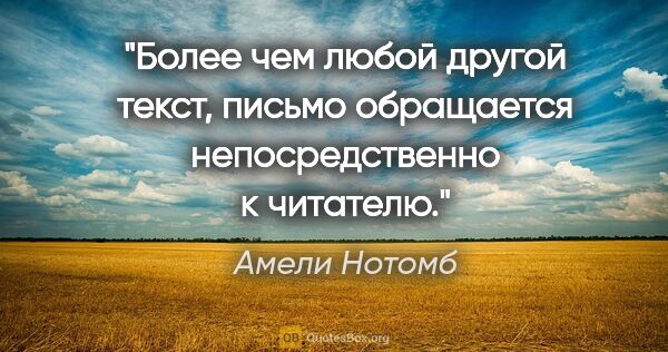 Амели Нотомб цитата: "Более чем любой другой текст, письмо обращается..."