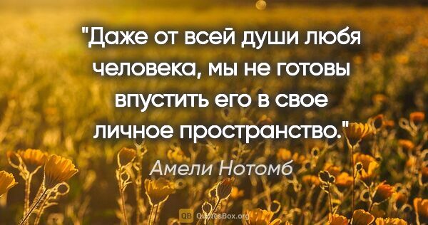 Амели Нотомб цитата: "Даже от всей души любя человека, мы не готовы впустить его в..."