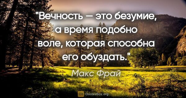 Макс Фрай цитата: "Вечность — это безумие, а время подобно воле, которая способна..."