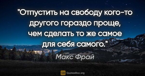 Макс Фрай цитата: "Отпустить на свободу кого-то другого гораздо проще, чем..."