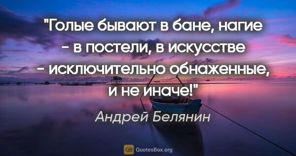 Андрей Белянин цитата: "Голые бывают в бане, нагие - в постели, в искусстве -..."