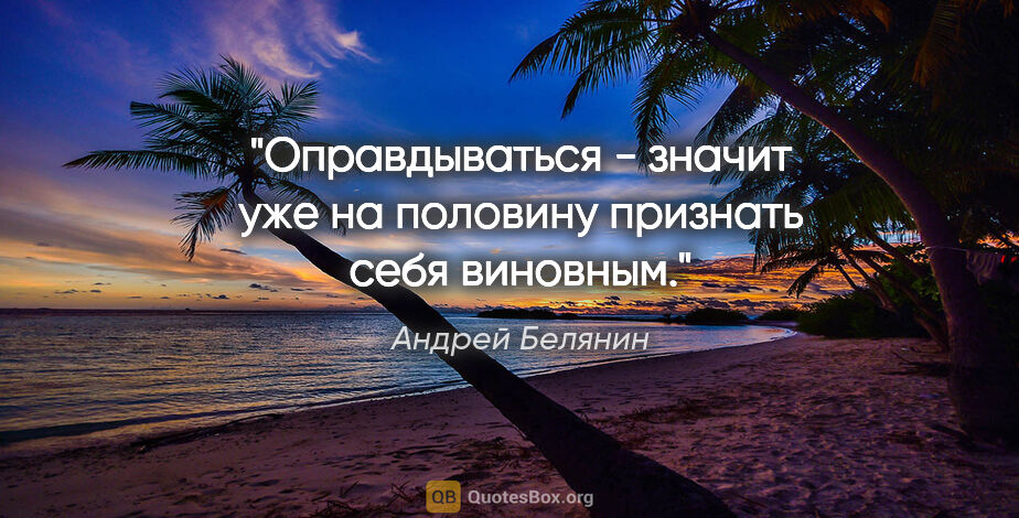 Андрей Белянин цитата: "Оправдываться - значит уже на половину признать себя виновным."