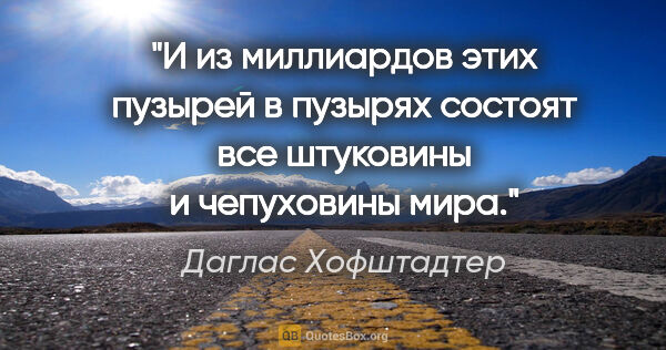 Даглас Хофштадтер цитата: "И из миллиардов этих пузырей в пузырях состоят все штуковины и..."