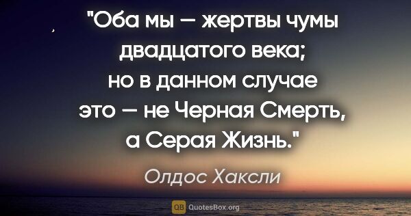 Олдос Хаксли цитата: "Оба мы — жертвы чумы двадцатого века; но в данном случае это —..."