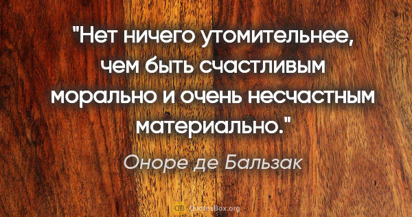 Оноре де Бальзак цитата: ""Нет ничего утомительнее, чем быть счастливым морально и очень..."