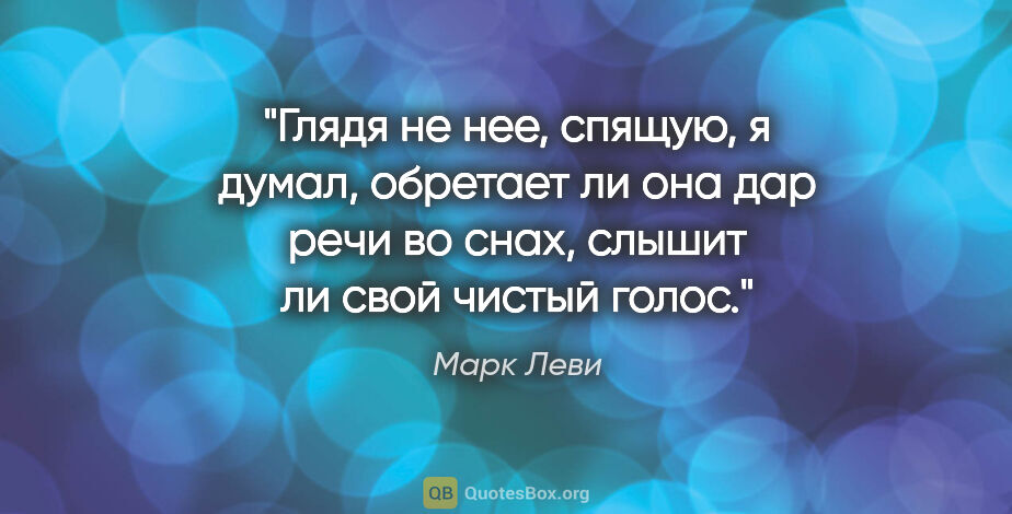 Марк Леви цитата: "Глядя не нее, спящую, я думал, обретает ли она дар речи во..."