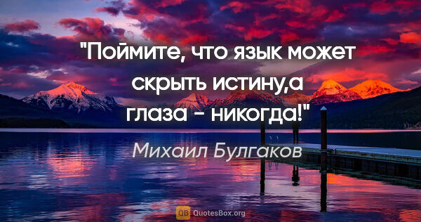 Михаил Булгаков цитата: ""Поймите, что язык может скрыть истину,а глаза - никогда!""