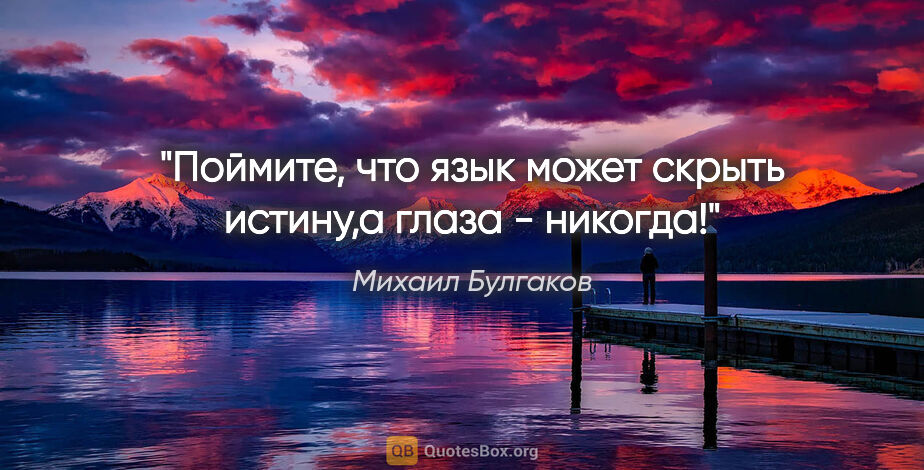 Михаил Булгаков цитата: ""Поймите, что язык может скрыть истину,а глаза - никогда!""