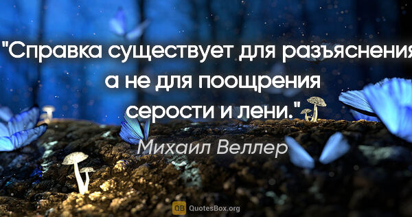 Михаил Веллер цитата: "Справка существует для разъяснения, а не для поощрения серости..."