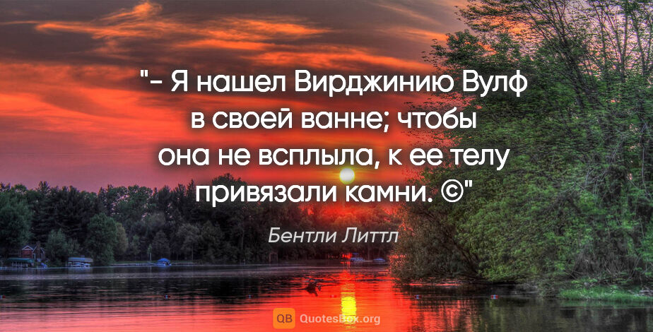 Бентли Литтл цитата: "- Я нашел Вирджинию Вулф в своей ванне; чтобы она не всплыла,..."