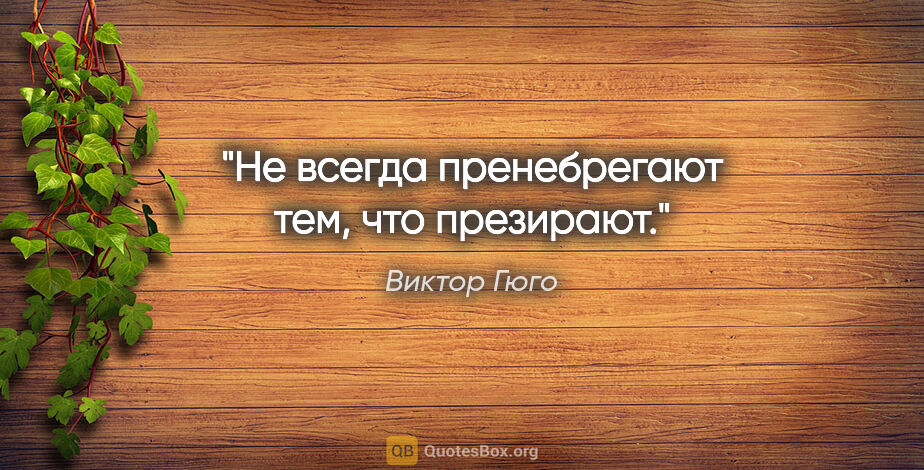 Виктор Гюго цитата: "Не всегда пренебрегают тем, что презирают."