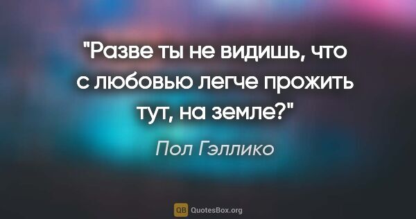 Пол Гэллико цитата: "Разве ты не видишь, что с любовью легче прожить тут, на земле?"