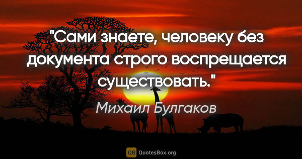 Михаил Булгаков цитата: "Сами знаете, человеку без документа строго воспрещается..."