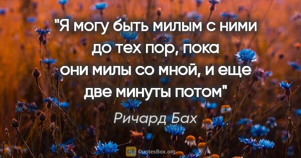 Ричард Бах цитата: "Я могу быть милым с ними до тех пор, пока они милы со мной, и..."