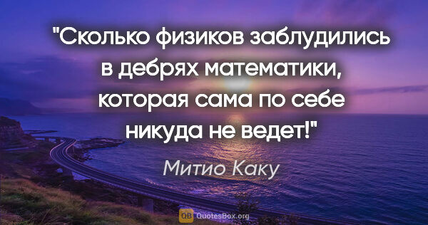 Митио Каку цитата: "Сколько физиков заблудились в дебрях математики, которая сама..."