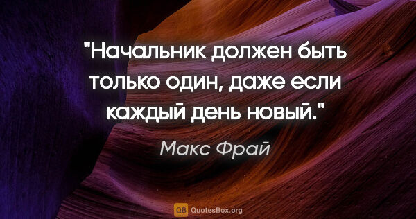 Макс Фрай цитата: "Начальник должен быть только один, даже если каждый день новый."