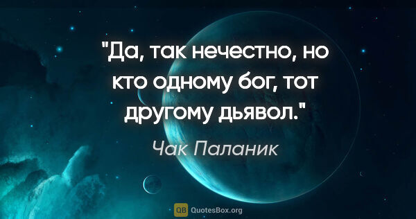 Чак Паланик цитата: "Да, так нечестно, но кто одному бог, тот другому дьявол."