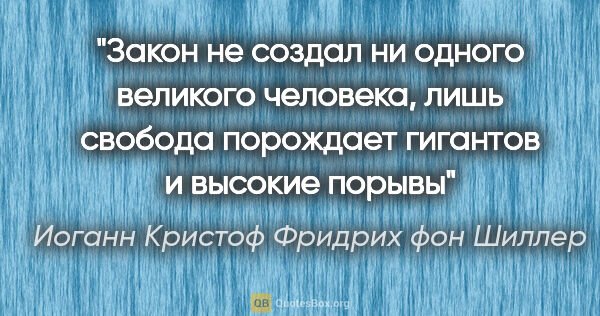 Иоганн Кристоф Фридрих фон Шиллер цитата: "Закон не создал ни одного великого человека, лишь свобода..."