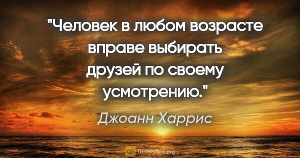 Джоанн Харрис цитата: "Человек в любом возрасте вправе выбирать друзей по своему..."