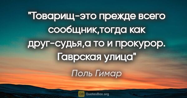 Поль Гимар цитата: "Товарищ-это прежде всего сообщник,тогда как друг-судья,а то и..."