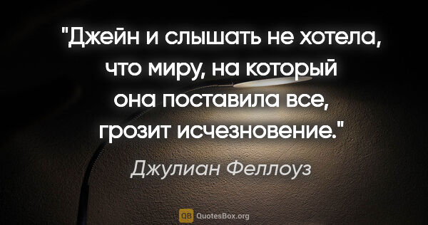 Джулиан Феллоуз цитата: "Джейн и слышать не хотела, что миру, на который она поставила..."