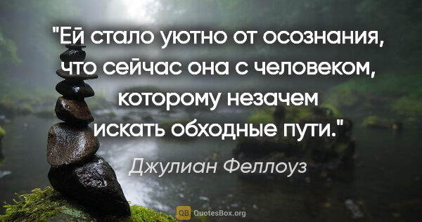 Джулиан Феллоуз цитата: "Ей стало уютно от осознания, что сейчас она с человеком,..."