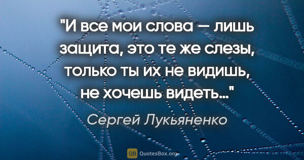 Сергей Лукьяненко цитата: "И все мои слова — лишь защита, это те же слезы, только ты их..."
