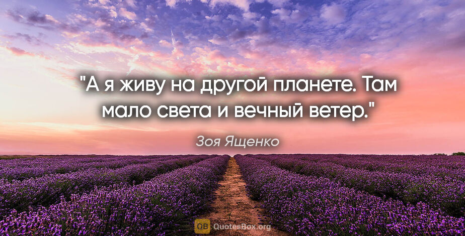 Зоя Ященко цитата: "А я живу на другой планете.

Там мало света и вечный ветер."