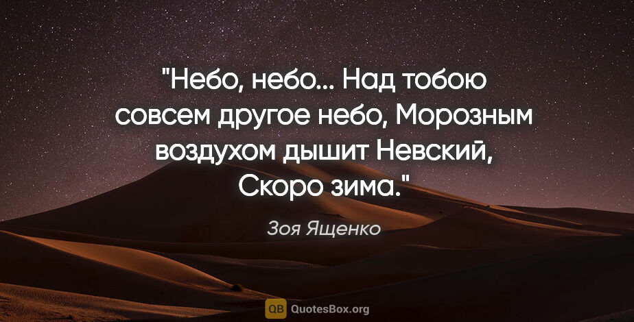 Зоя Ященко цитата: "Небо, небо...

Над тобою совсем другое небо,

Морозным..."
