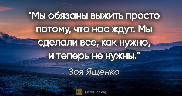 Зоя Ященко цитата: "Мы обязаны выжить просто потому, что нас ждут. Мы сделали все,..."