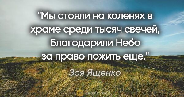 Зоя Ященко цитата: "Мы стояли на коленях в храме среди тысяч свечей,

Благодарили..."