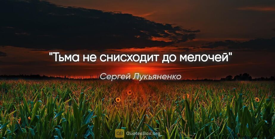 Сергей Лукьяненко цитата: "Тьма не снисходит до мелочей"