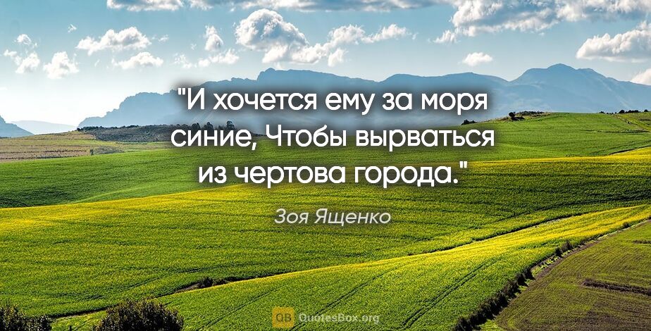 Зоя Ященко цитата: "И хочется ему за моря синие,

Чтобы вырваться из чертова города."