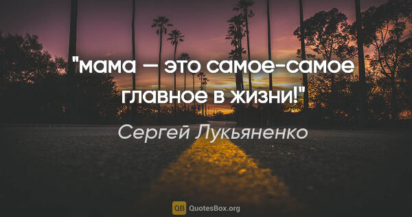 Сергей Лукьяненко цитата: "мама — это самое-самое главное в жизни!"