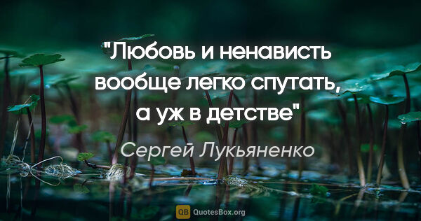 Сергей Лукьяненко цитата: "Любовь и ненависть вообще легко спутать, а уж в детстве"