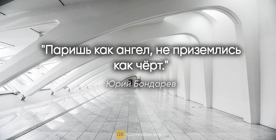 Юрий Бондарев цитата: "Паришь как ангел, не приземлись как чёрт."