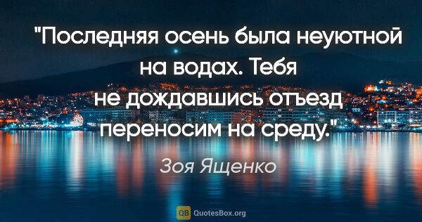 Зоя Ященко цитата: "Последняя осень была неуютной на водах.

Тебя не дождавшись..."