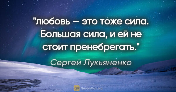 Сергей Лукьяненко цитата: "любовь — это тоже сила. Большая сила, и ей не стоит пренебрегать."